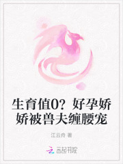  生育值0？好孕娇娇被兽夫缠腰宠