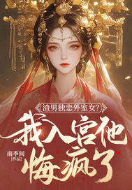  渣男独恋外室女？我入宫他悔疯了