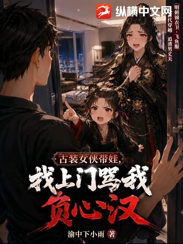  古装女侠带娃，找上门骂我负心汉