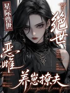  星际兽世：绝世恶雌养崽撩夫