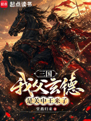  三国：我父玄德，是关中王来了