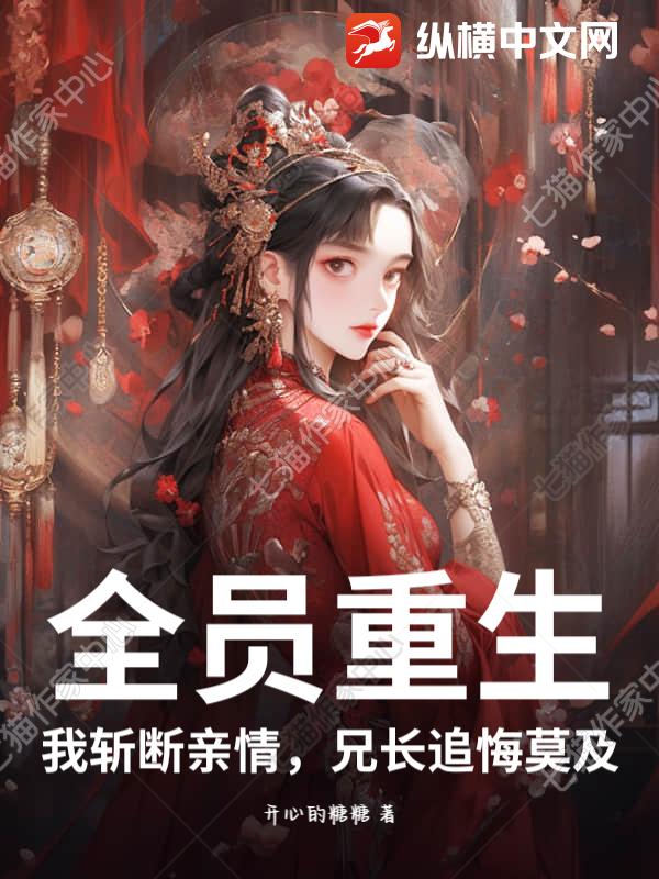  全员重生，我斩断亲情，兄长追悔莫及