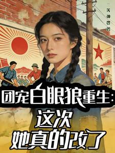  团宠白眼狼重生：这次她真的改了