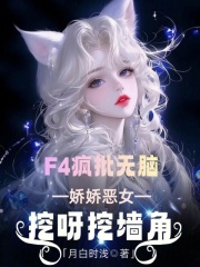  贵校F4疯批无脑，娇恶女挖墙角