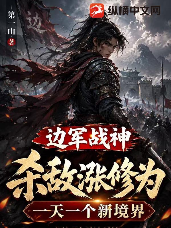  边军战神，杀敌涨修为，一天一个新境界