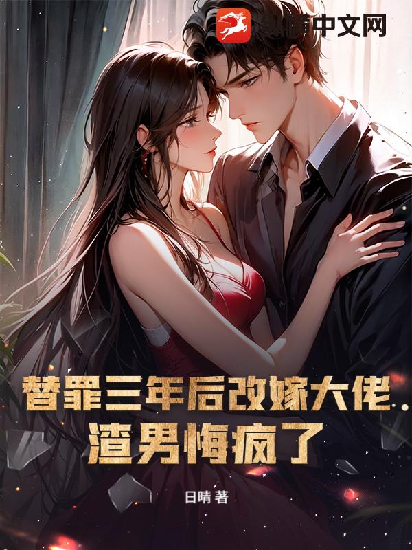  替罪三年后改嫁大佬，渣男悔疯了