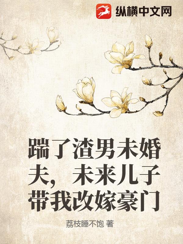  踹了渣男未婚夫，未来儿子带我改嫁豪门