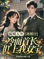  骗婚五年，离婚日冷面首长盯上我双宝