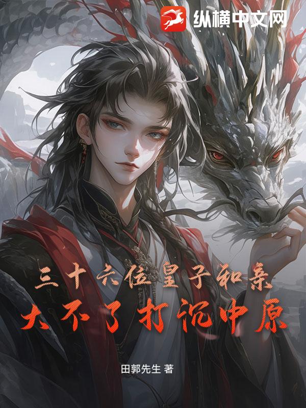  三十六位皇子和亲：大不了打沉中原！