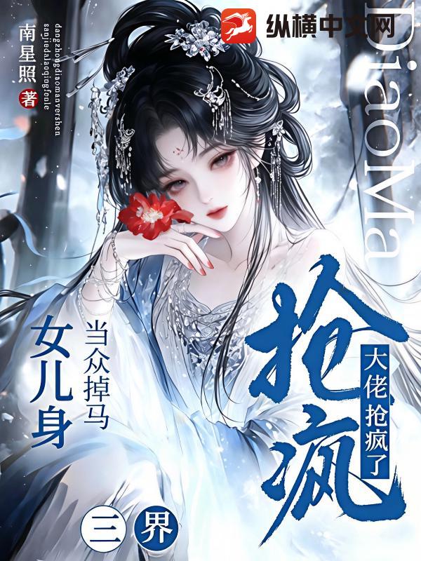  当众掉马女儿身，三界大佬抢疯了