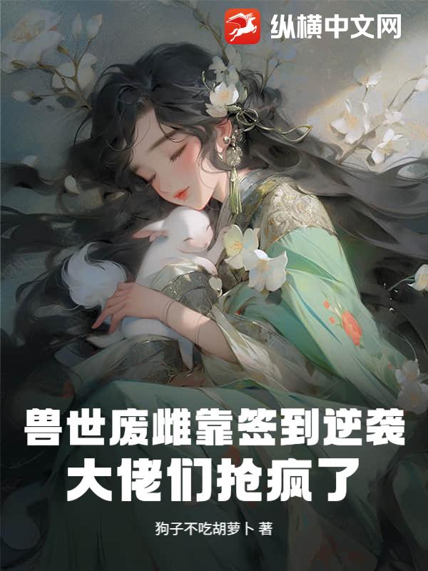  兽世废雌靠签到逆袭，大佬们抢疯了
