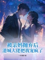  被亲妈抛弃后，港城大佬把我宠疯了