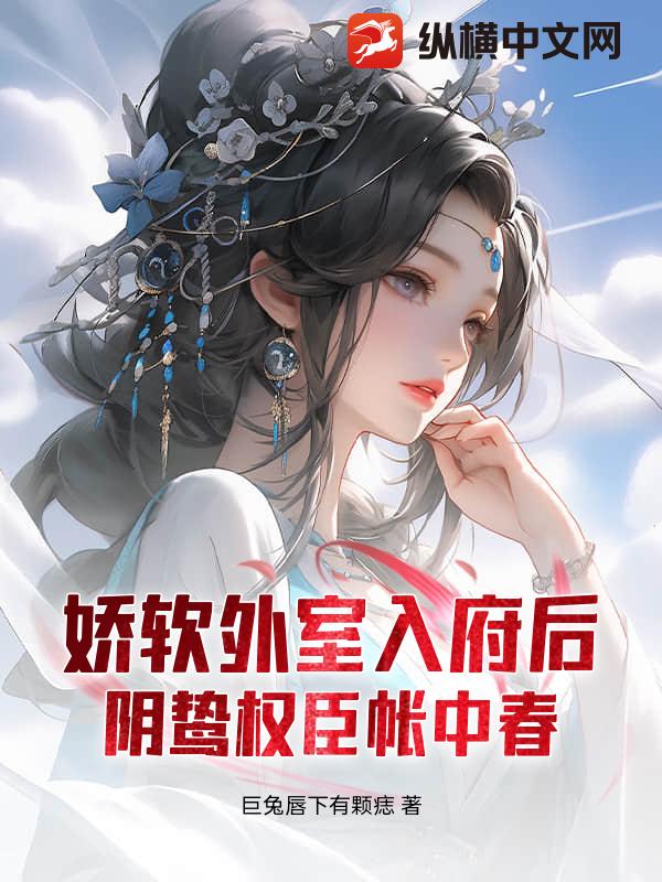  娇软外室入府后，阴鸷权臣帐中春
