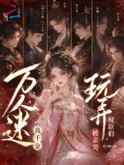  万人迷真千金，玩弄权臣们被亲哭