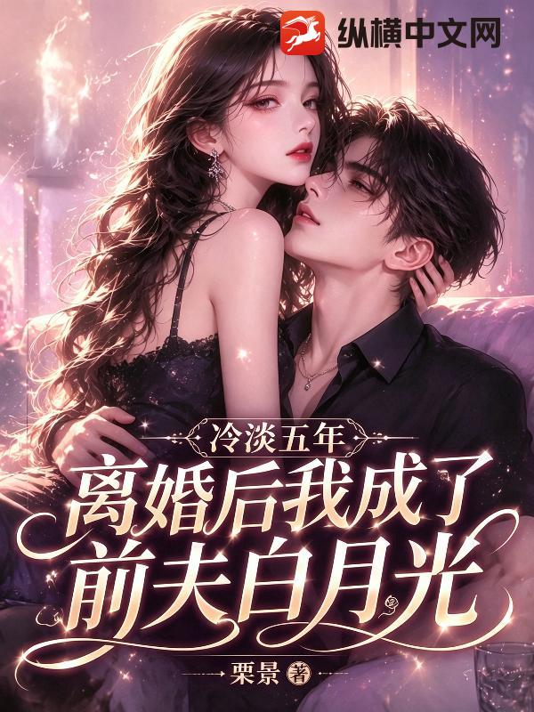 冷淡五年，离婚后我成了前夫白月光