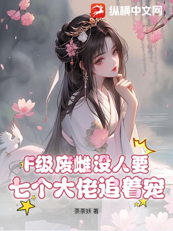  F级废雌没人要？七个大佬追着宠