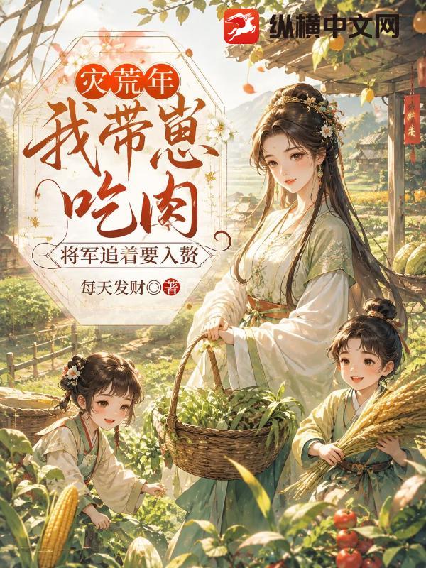  灾荒年我带崽吃肉，将军追着要入赘