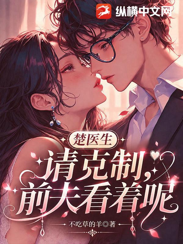  楚医生请克制，前夫看着呢