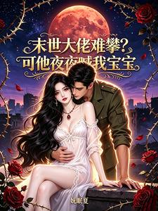  末世大佬难攀？可他夜夜喊我宝宝
