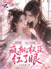  娇娇一心另嫁，疯批权臣红了眼