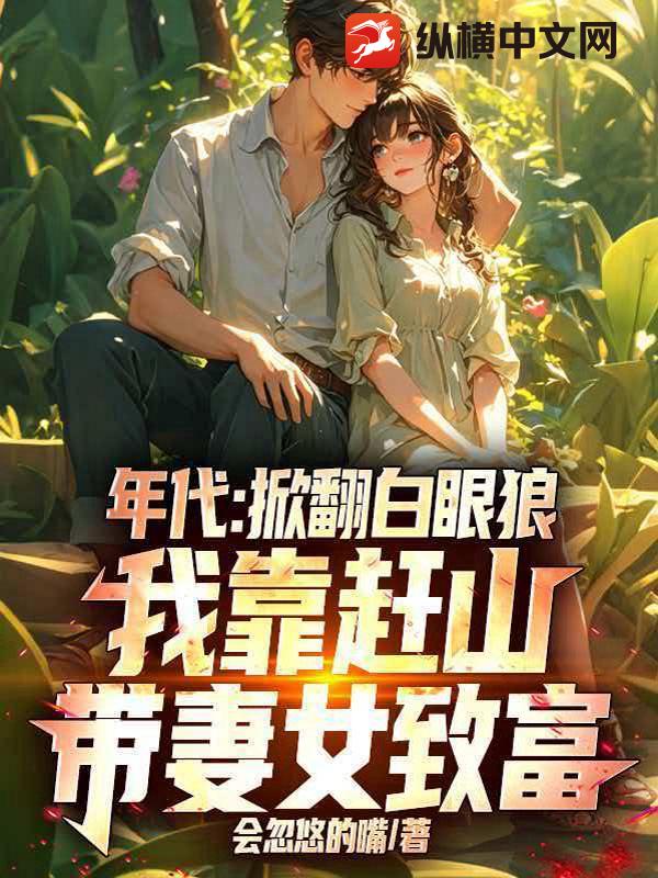  年代：掀翻白眼狼，我靠赶山带妻女致富