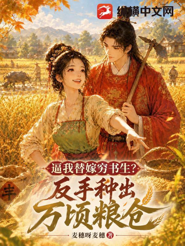  逼我替嫁穷书生？反手种出万顷粮仓