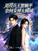  退役兵王想躺平，奈何女神太倾城